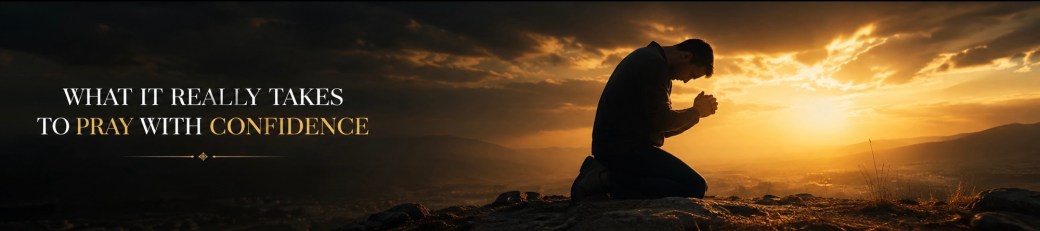 What It Really Takes to Pray with&nbsp;Confidence